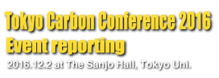Tokyo Carbon Conference 2016 Event reporting 2016.12.2 at The Sanjo Hall, Tokyo Uni.